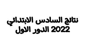 نتائج السادس الابتدائي 2022 الدور الأول