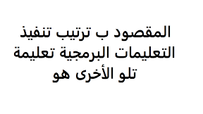 المقصود ب ترتيب تنفيذ التعليمات البرمجية تعليمة تلو الأخرى هو