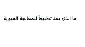 ما الذي يعد تطبيقًا للمعالجة الحيوية